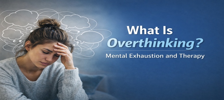 Aşırı Düşünme (Overthinking) Neden Olur? Zihinsel Yorgunluk ve Terapi